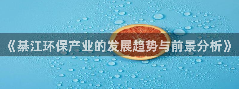 沐鸣2如何注册：《綦江环保产业的发展趋势与前景分析》