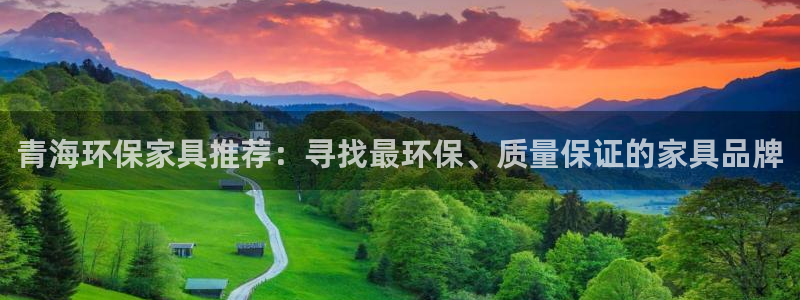 沐鸣2登陆：青海环保家具推荐：寻找最环保、质量保证的家具品牌