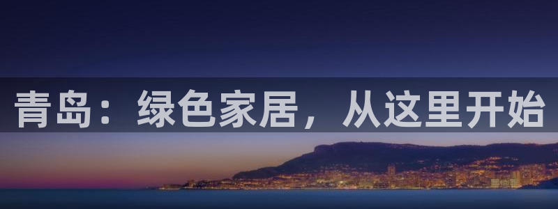 沐鸣2平台没有了：青岛：绿色家居，从这里开始