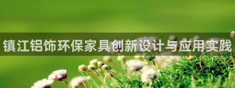 沐鸣2平台代理登录网址：镇江铝饰环保家具创新设计与应用实践