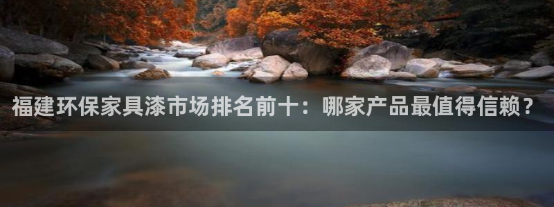 沐鸣2注册沐鸣2登陆：福建环保家具漆市场排名前十：哪家产品最