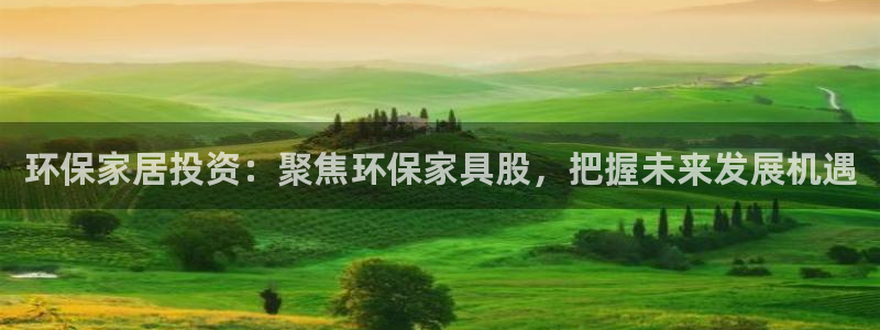 沐鸣2注册登陆：环保家居投资：聚焦环保家具股，把握未来发展机