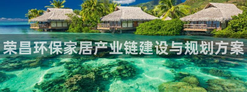 沐鸣2平台怎么样?：荣昌环保家居产业链建设与规划方案