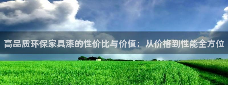 沐鸣2平台登录首页：高品质环保家具漆的性价比与价值：从价格到