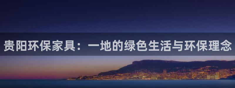 沐鸣2官方测速：贵阳环保家具：一地的绿色生活与环保理念