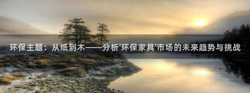 沐鸣2注册链接：环保主题：从纸到木——分析\'环保家具\'市