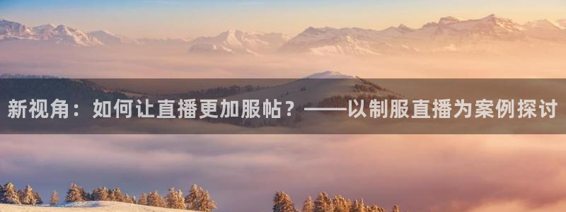 看球吧jrs直播nba：新视角：如何让直播更加服帖？——以制服直播为案例探讨