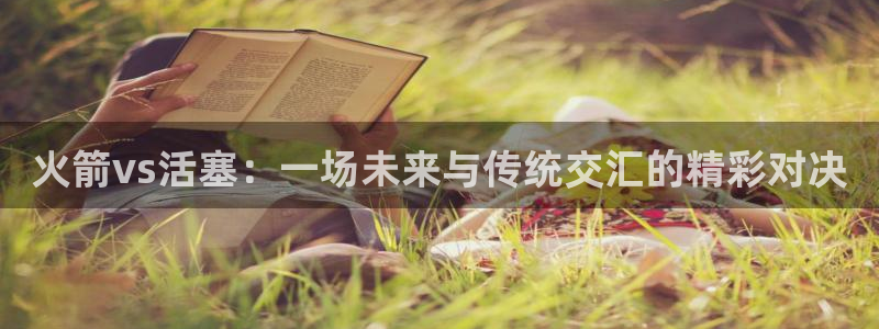 看球吧足球直播：火箭vs活塞：一场未来与传统交汇的精彩对决