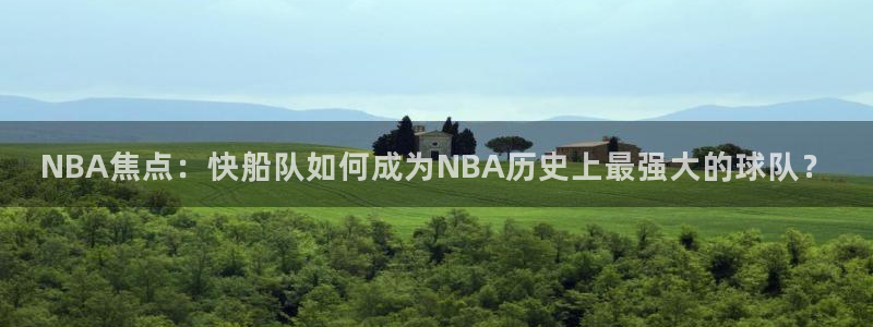 看球吧在线观看免费直播：NBA焦点：快船队如何成为NBA历史上最强大的球队？